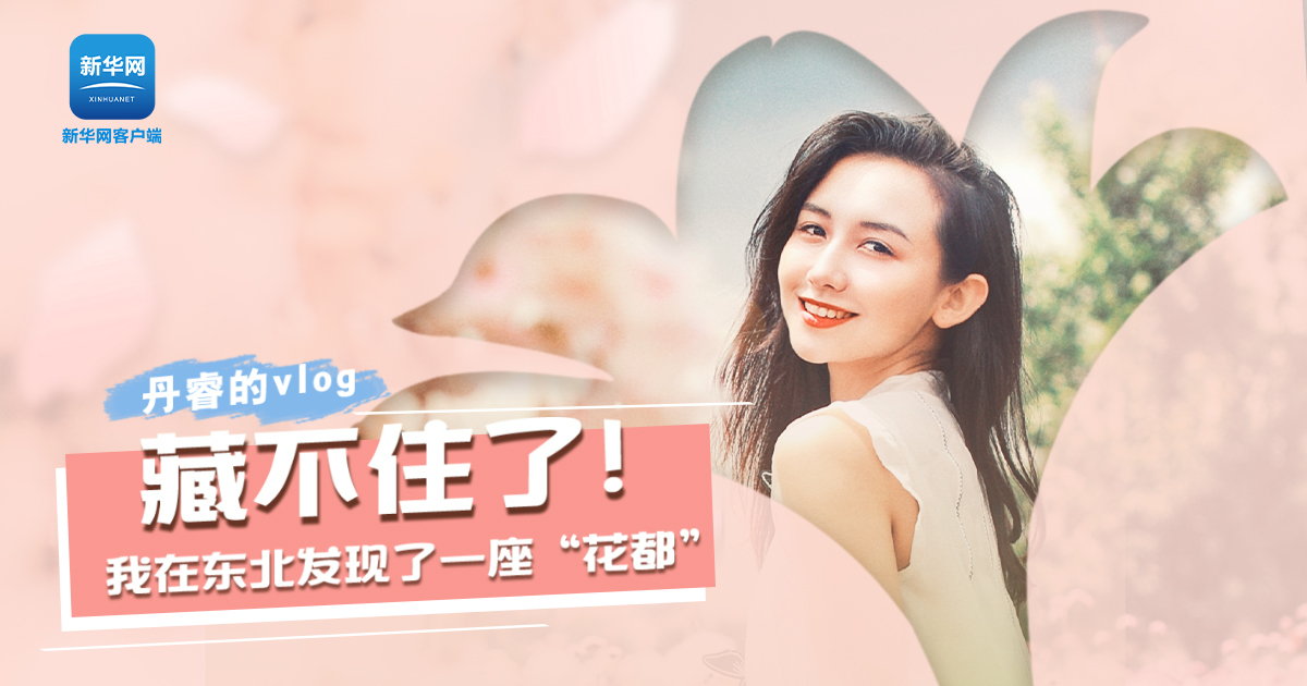 丹睿Vlog | 藏不住了！我在東北發(fā)現(xiàn)了一座“花都”