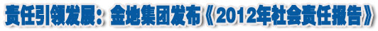 人本奠定長青基業(yè)，服務(wù)詮釋核心價值——金地集團2012年社會責(zé)任報告