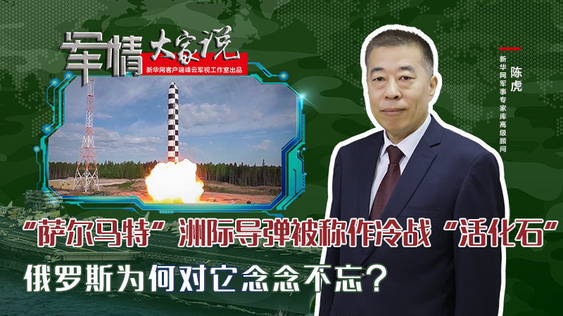 陳虎：“薩爾馬特”洲際導(dǎo)彈被稱作冷戰(zhàn)“活化石”，俄羅斯為何對它念念不忘？